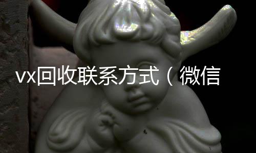 vx回收联回收微信秒结系方式（微信回收）